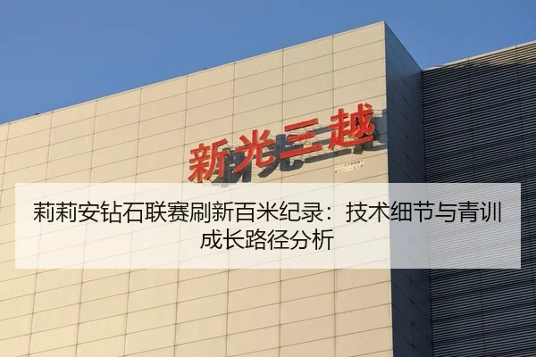 莉莉安钻石联赛刷新百米纪录：技术细节与青训成长路径分析