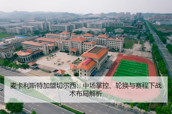 麦卡利斯特加盟切尔西：中场掌控、轮换与赛程下战术布局解析